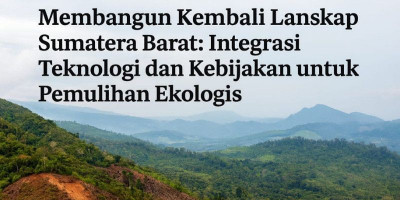 Membangun Kembali Lanskap Sumatera Barat: Integrasi Teknologi dan Kebijakan untuk Pemulihan Ekologis